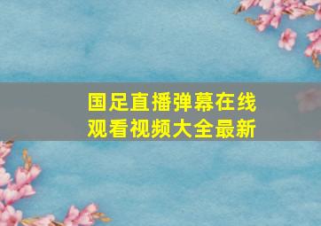 国足直播弹幕在线观看视频大全最新