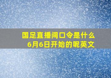 国足直播间口令是什么6月6日开始的呢英文