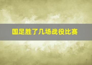 国足胜了几场战役比赛