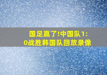 国足赢了!中国队1:0战胜韩国队回放录像