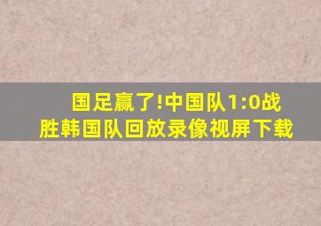 国足赢了!中国队1:0战胜韩国队回放录像视屏下载