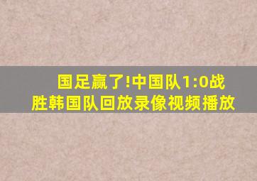 国足赢了!中国队1:0战胜韩国队回放录像视频播放