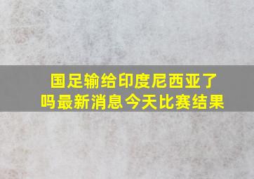 国足输给印度尼西亚了吗最新消息今天比赛结果