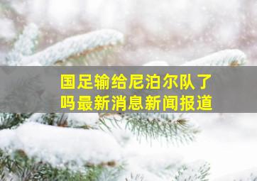 国足输给尼泊尔队了吗最新消息新闻报道