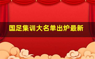 国足集训大名单出炉最新