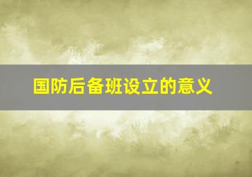 国防后备班设立的意义