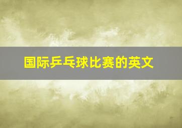 国际乒乓球比赛的英文