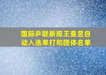 国际乒联新规王曼昱自动入选单打和团体名单