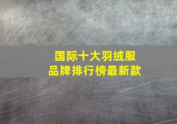 国际十大羽绒服品牌排行榜最新款