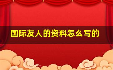 国际友人的资料怎么写的