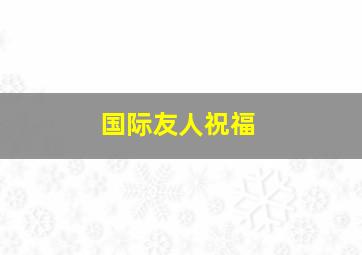 国际友人祝福