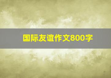 国际友谊作文800字