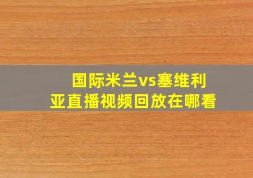 国际米兰vs塞维利亚直播视频回放在哪看