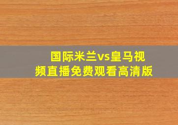 国际米兰vs皇马视频直播免费观看高清版