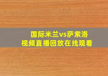 国际米兰vs萨索洛视频直播回放在线观看