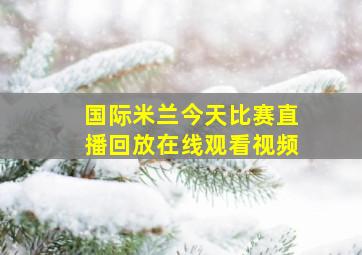 国际米兰今天比赛直播回放在线观看视频