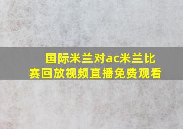 国际米兰对ac米兰比赛回放视频直播免费观看