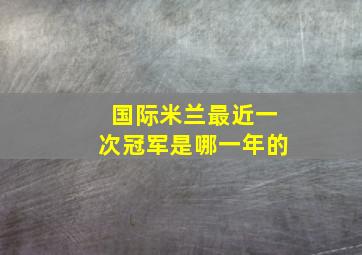 国际米兰最近一次冠军是哪一年的