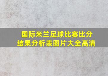 国际米兰足球比赛比分结果分析表图片大全高清