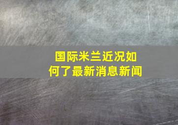 国际米兰近况如何了最新消息新闻