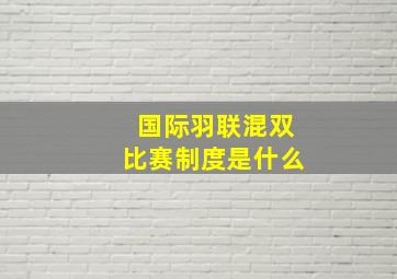 国际羽联混双比赛制度是什么