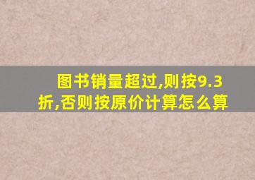 图书销量超过,则按9.3折,否则按原价计算怎么算