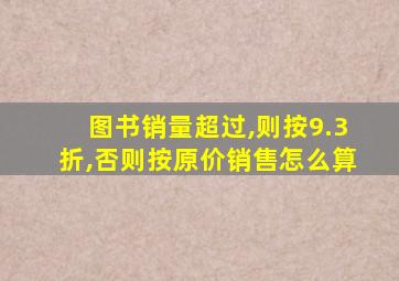 图书销量超过,则按9.3折,否则按原价销售怎么算