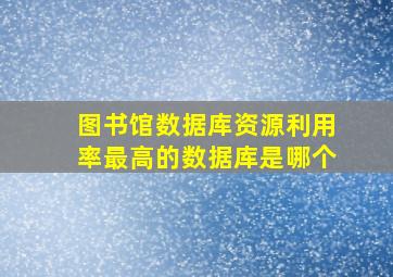 图书馆数据库资源利用率最高的数据库是哪个