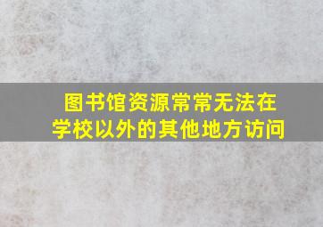 图书馆资源常常无法在学校以外的其他地方访问