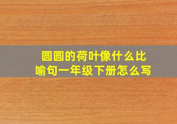 圆圆的荷叶像什么比喻句一年级下册怎么写