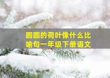 圆圆的荷叶像什么比喻句一年级下册语文