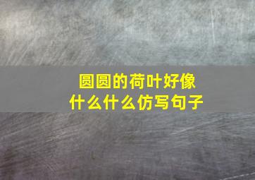 圆圆的荷叶好像什么什么仿写句子