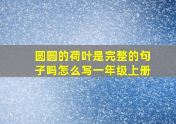 圆圆的荷叶是完整的句子吗怎么写一年级上册