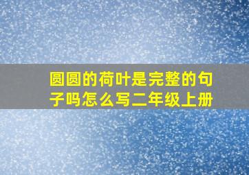 圆圆的荷叶是完整的句子吗怎么写二年级上册