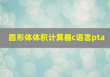 圆形体体积计算器c语言pta