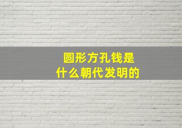 圆形方孔钱是什么朝代发明的