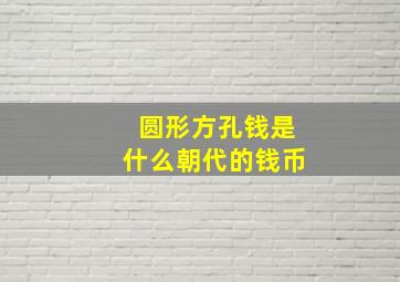 圆形方孔钱是什么朝代的钱币