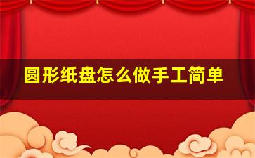 圆形纸盘怎么做手工简单