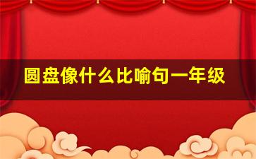 圆盘像什么比喻句一年级