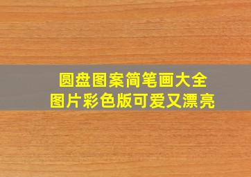 圆盘图案简笔画大全图片彩色版可爱又漂亮