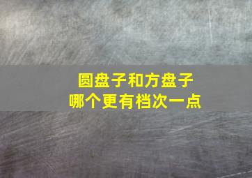 圆盘子和方盘子哪个更有档次一点