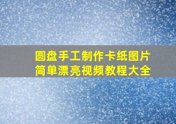 圆盘手工制作卡纸图片简单漂亮视频教程大全