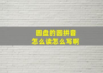 圆盘的圆拼音怎么读怎么写啊