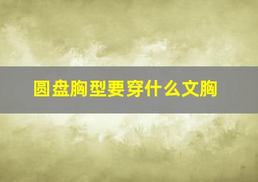 圆盘胸型要穿什么文胸