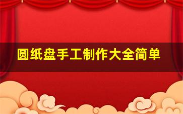 圆纸盘手工制作大全简单