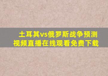 土耳其vs俄罗斯战争预测视频直播在线观看免费下载