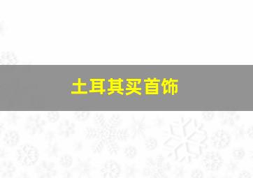 土耳其买首饰