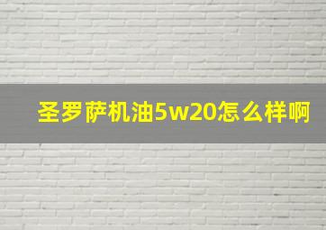 圣罗萨机油5w20怎么样啊