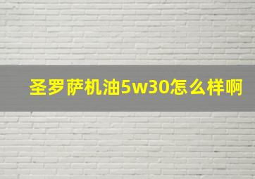 圣罗萨机油5w30怎么样啊