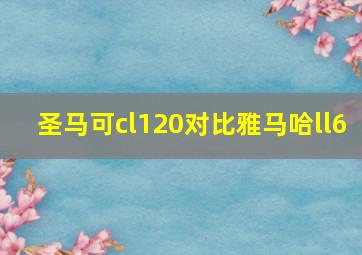 圣马可cl120对比雅马哈ll6